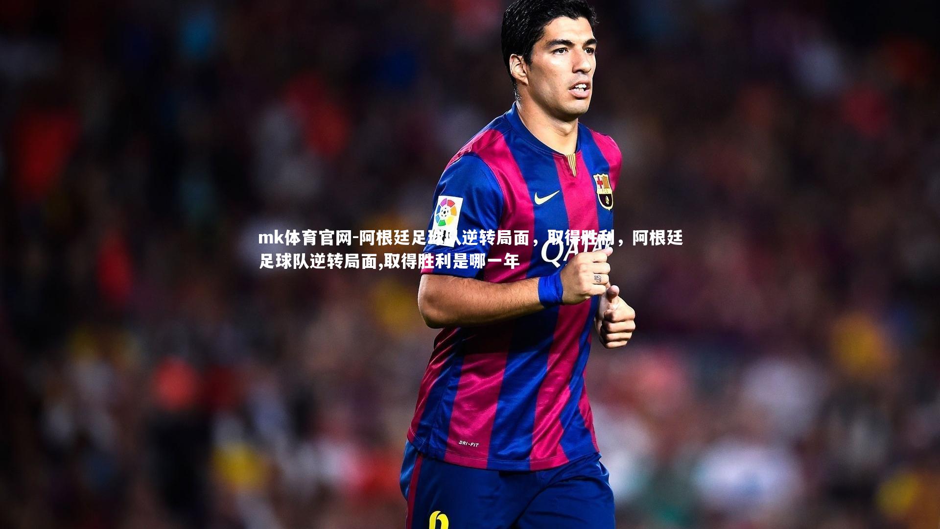 mk体育官网-阿根廷足球队逆转局面，取得胜利，阿根廷足球队逆转局面,取得胜利是哪一年