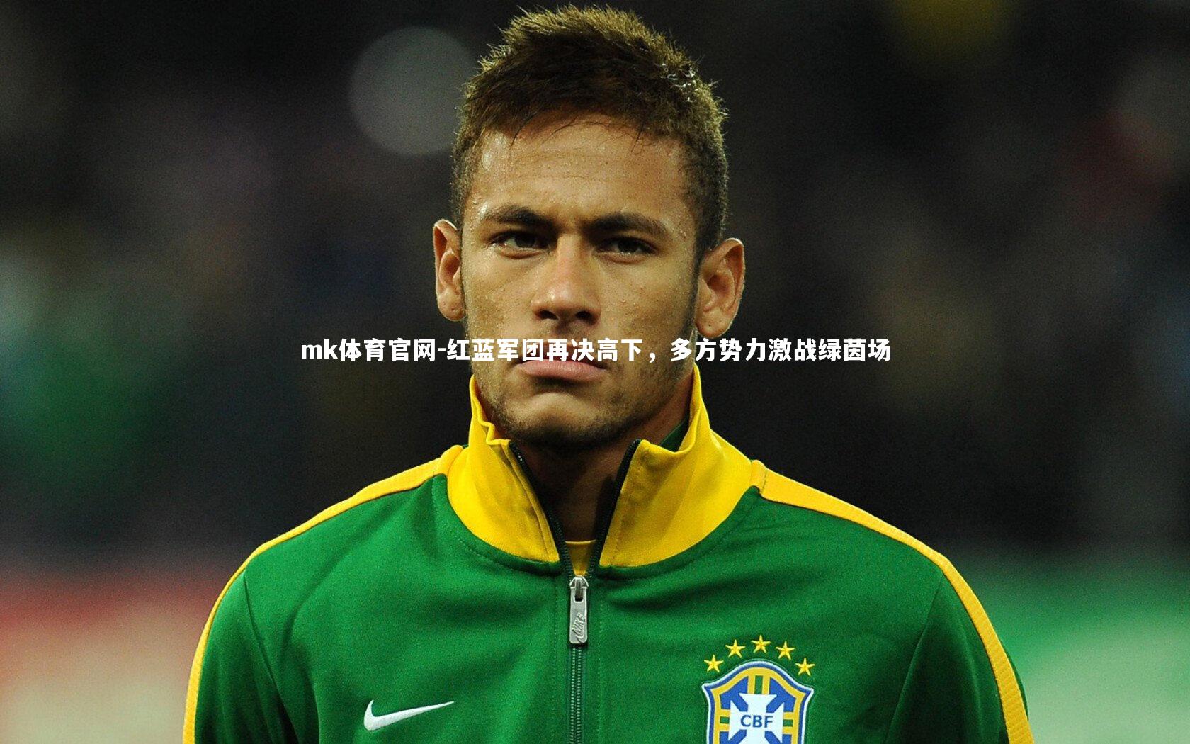 mk体育官网-红蓝军团再决高下，多方势力激战绿茵场
