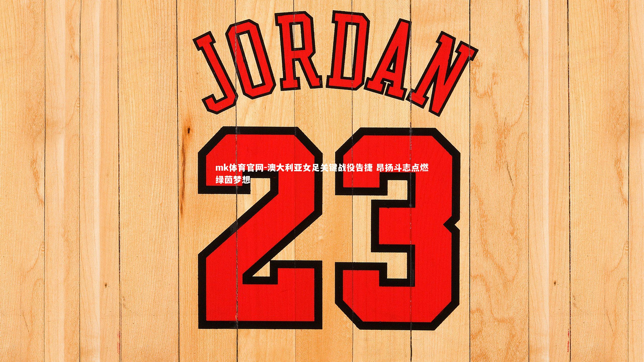 mk体育官网-澳大利亚女足关键战役告捷 昂扬斗志点燃绿茵梦想