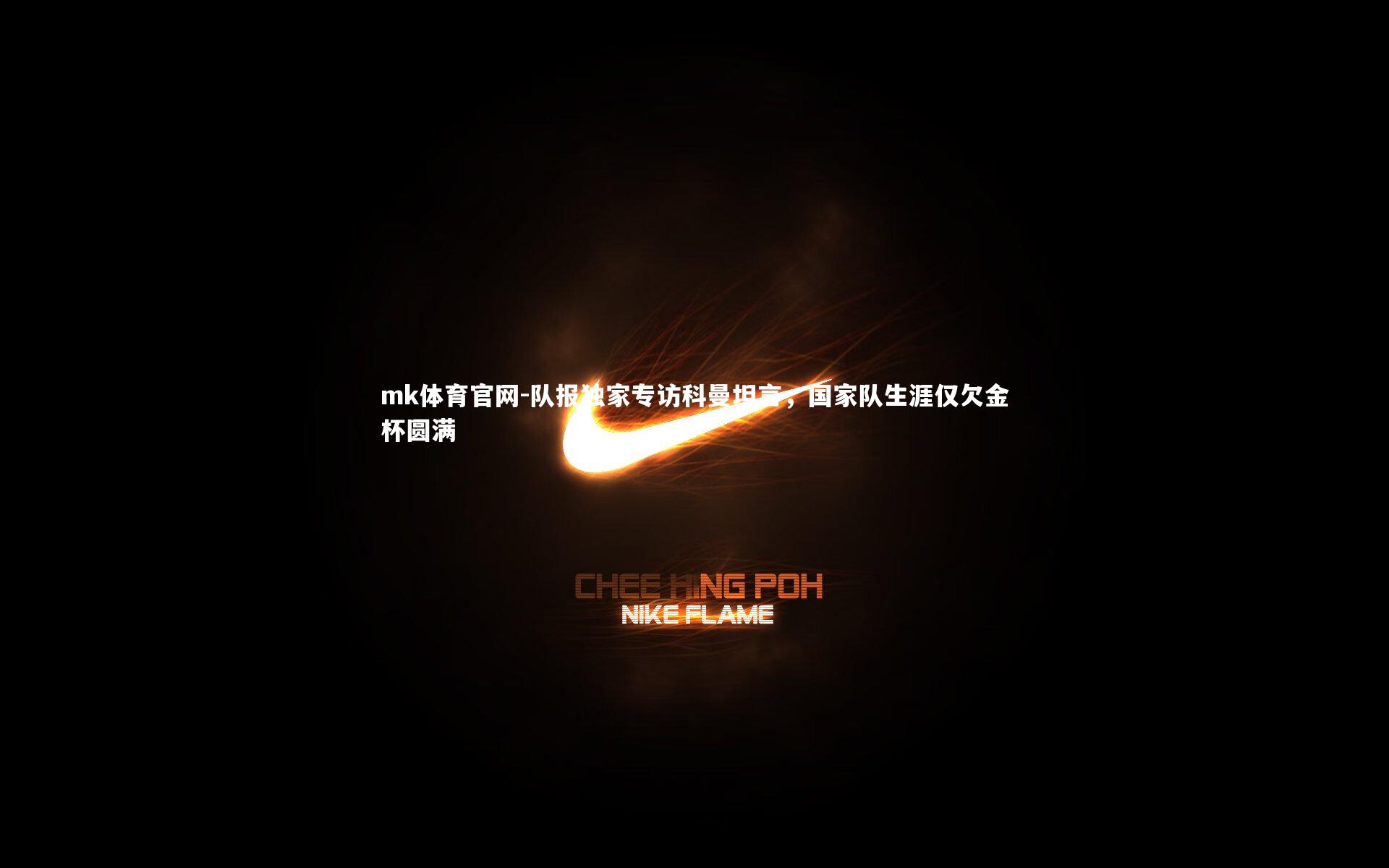 mk体育官网-队报独家专访科曼坦言，国家队生涯仅欠金杯圆满